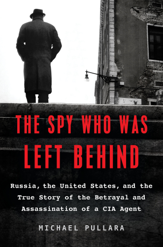The Spy Who Was Left Behind: Russia, the New Cold War, and the True Story of the Assassination of a CIA Agent