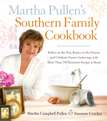 Martha Pullen's Southern family cookbook: reflect on the past, rejoice in the present, and celebrate future gatherings with more than 250 heirloom recipes & meals