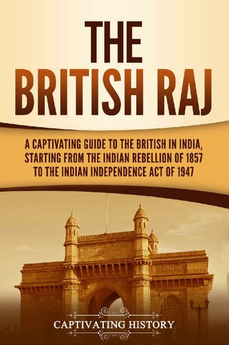 The British Raj: A Captivating Guide to the British in India, Starting from the Indian Rebellion of 1857 to the Indian Independence Act of 1947