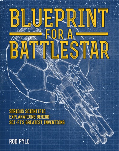 Blueprint for a battlestar: serious scientific explanations for sci-fi's greatest inventions