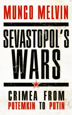 Sevastopol’s Wars: Crimea from Potemkin to Putin