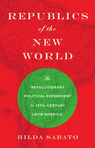 Republics of the New World: the revolutionary political experiment in nineteenth-century Latin America