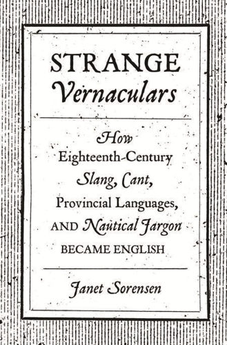 Strange vernaculars: how eighteenth-century slang, cant, provincial languages, and nautical jargon became english