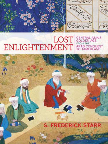 Lost enlightenment: Central Asia's golden age: from the arab conquest to Tamerlane