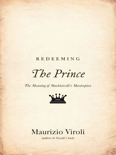 Redeeming ''The prince'': the meaning of Machiavelli's masterpiece