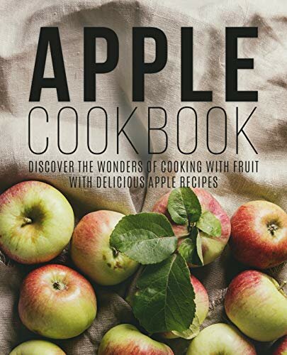 Apple Cookbook Discover the Wonders of Cooking with Fruit with Delicious Apple Recipes