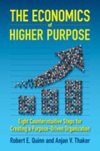 The economics of higher purpose: eight counterintuitive steps for creating a purpose-driven organization