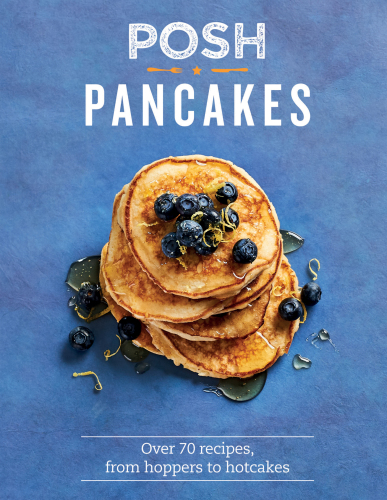 Posh pancakes: over 70 recipes, from hoppers to hotcakes