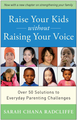 Raise your kids without raising your voice: over 50 solutions to everyday parenting challenges