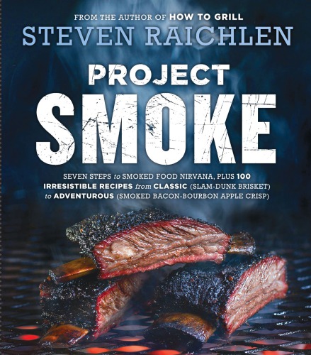 Project smoke: seven steps to smoked food nirvana, plus 100 irresistible recipes from classic (slam-dunk brisket) to adventurous (smoked bacon-bourbon apple crisp)