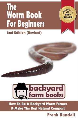 The Worm Book For Beginners (Revised) : A Vermiculture Starter or How To Be A Backyard Worm Farmer And Make The Best Natural Compost From Worms