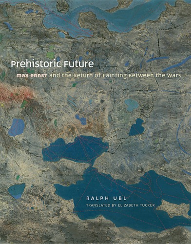 Prehistoric Future: Max Ernst and the Return of Painting Between the Wars