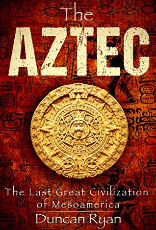 The Aztec: The Last Great Civilization of Mesoamerica