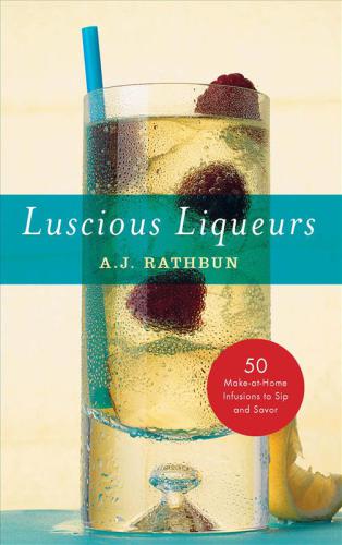 Luscious liqueurs: 50 recipes for sublime and spirited infusions to sip and savor