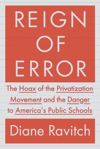 Reign of Error: The Hoax of the Privatization Movement and the Danger to America's Public Schools