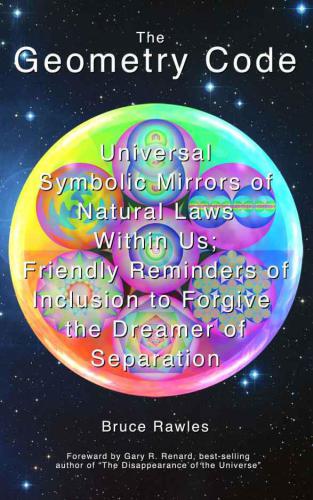 The geometry code: universal symbolic mirrors of natural laws within us: friendly reminders of inclusion to forgive the dreamer of separation