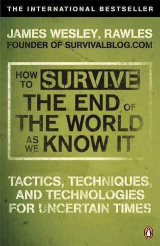 How to survive the end of the world as we know it: tactics, techniques, and technologies for uncertain times