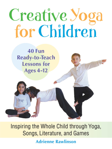 Creative yoga for children: inspiring the whole child through yoga, songs, literature, and games: forty fun, ready-to-teach lessons for ages four through twelve