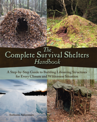 The Complete Survival Shelters Handbook: a Step-By-Step Guide To Building Life-Saving Structures For Every Climate And Wilderness Situation
