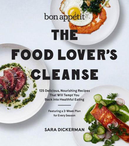 The Bon Appetit Food Lover's Cleanse: Fresh, Whole-Food Eating With A Two-Week Plan For Every Season, Including 140 Recipes