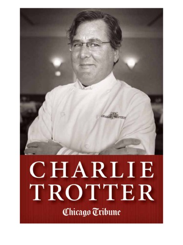 Charlie Trotter: How One Superstar Chef And His Iconic Chicago Restaurant Helped Revolutionize American Cuisine