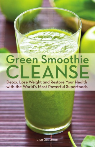 Green Smoothie Cleanse: Detox, Lose Weight And Maximize Good Health With The World's Most Powerful Superfoods