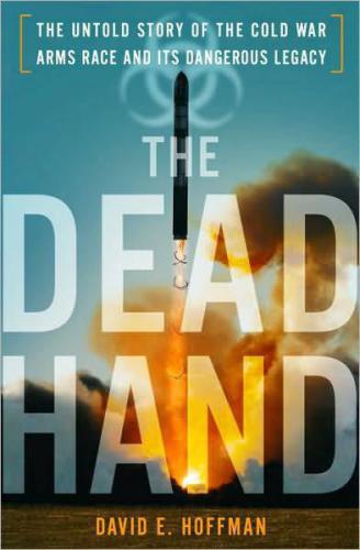 The Dead Hand: The Untold Story of the Cold War Arms Race and Its Dangerous Legacy