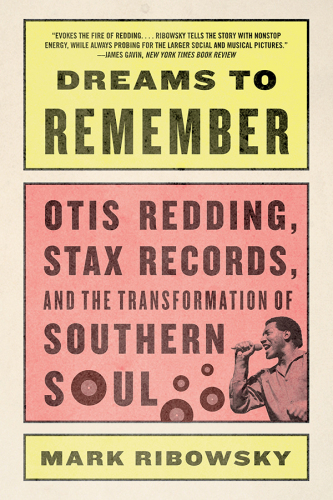 Dreams to remember: Otis Redding, Stax Records, and the transformation of Southern soul