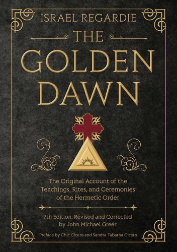 The Golden Dawn: The Original Account of the Teachings, Rites, and Ceremonies of the Hermetic Order