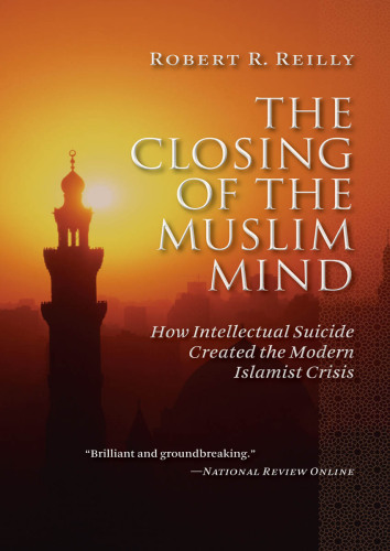 The Closing of the Muslim Mind: How Intellectual Suicide Created the Modern Islamist Crisis