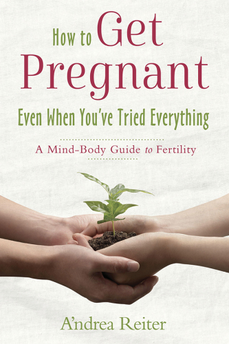 How to get pregnant even when you've tried everything: a mind-body guide to fertility