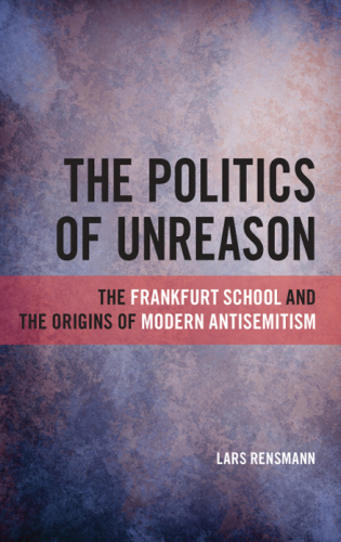 The Politics of Unreason: the frankfurt school and the origins of modern antisemitism