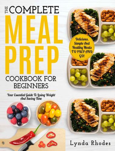 Meal Prep: The Complete Meal Prep Cookbook For Beginners: Your Essential Guide To Losing Weight And Saving Time: Delicious, Simple And Healthy Meals To Prep and Go! (Low Carb Meal Prep)