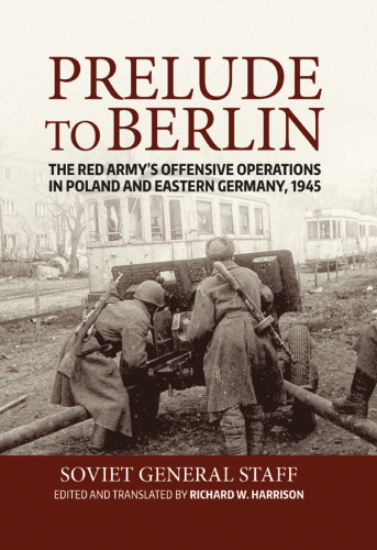 Prelude to berlin: the red army's offensive operations in poland and eastern germany, 1945