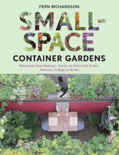 Small-space container gardens: transform your balcony, porch, or patio with fruits, flowers, foliage & herbs