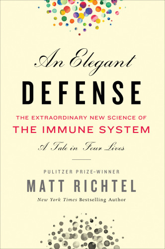 An elegant defense: the extraordinary new science of the immune system: a tale in four lives: The Extraordinary New Science of the Immune System: a Tale in Four Lives