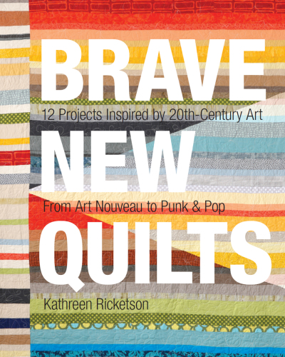 Brave new quilts: 12 projects inspired by 20th-century art - from art nouveau to punk & pop