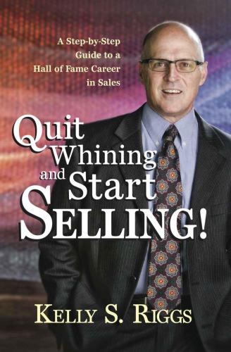 Quit Whining and Start Selling!: A Step-by-Step Guide to a Hall of Fame Career in Sales