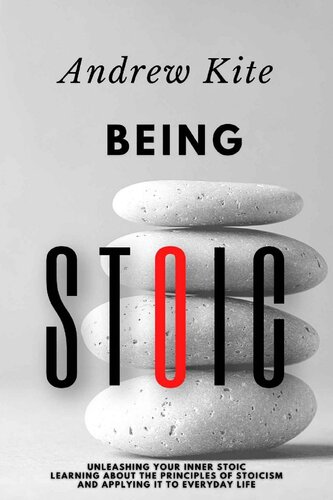 Being Stoic: Unleashing Your Inner Stoic - Learning About the Principles of Stoicism and Applying It to Everyday Life (The Active and Effective Leaders)