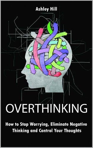 Overthinking: How to Stop Worrying, Stress Management, Eliminate Negative Thinking and Control Your Thoughts