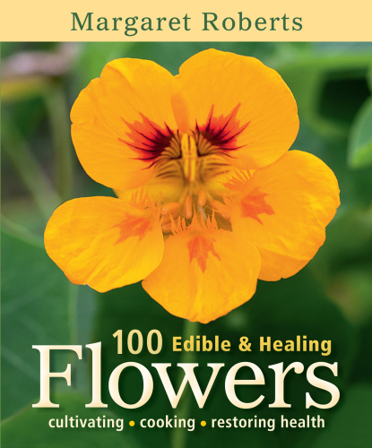 100 edible and healing flowers: cultivating, cooking, restoring health