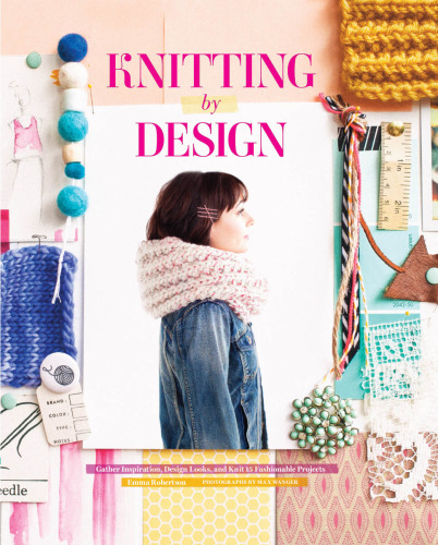 Knitting by Design: Capture Inspiration, Design Looks, and Knit 15 Fashionable Projects