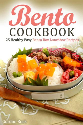Bento Cookbook: 25 Healthy Easy Bento Box Lunchbox Recipes