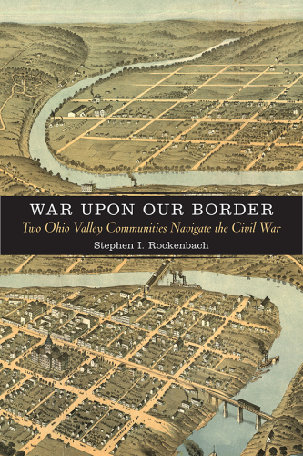 War upon our border two Ohio Valley communities navigate the Civil War