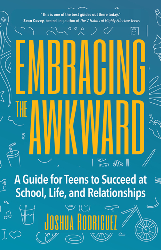 Embracing the awkward: a guide for teens to succeed at school, life, and relationships