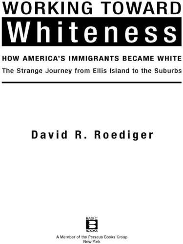 Working Toward Whiteness: How America's Immigrants Became White: The Strange Journey from Ellis Island to the Suburbs