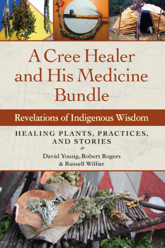 A Cree healer and his medicine bundle: revelations of indigenous wisdom ; healing plants, practices, and stories