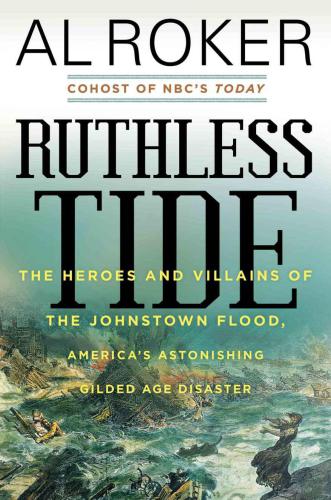 Ruthless Tide: The Heroes and Villains of the Johnstown Flood, Americas Astonishing Gilded Age Disaster