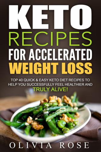 Keto recipes for accelerated weight loss: top 40 quick & easy Keto diet recipes to help you successfully feel healthier and truly alive!