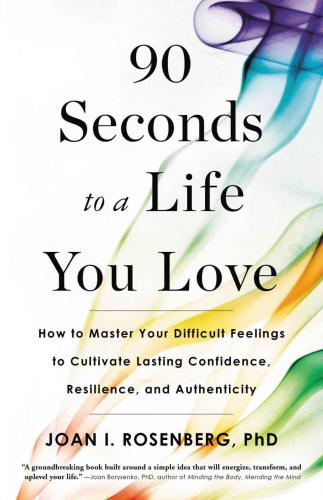 90 Seconds to a Life You Love: How to Master Your Difficult Feelings to Cultivate Lasting Confidence, Resilience, and Authenticity